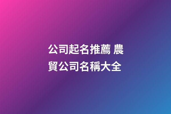 公司起名推薦 農貿公司名稱大全-第1張-公司起名-玄機派